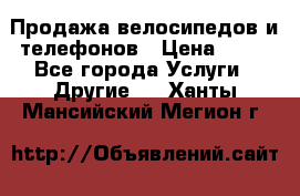 Продажа велосипедов и телефонов › Цена ­ 10 - Все города Услуги » Другие   . Ханты-Мансийский,Мегион г.